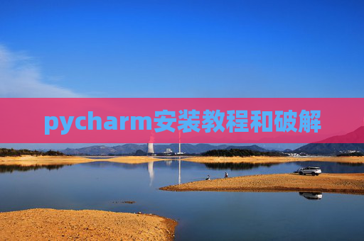 pycharm安装教程和破解 pycharm安装教程和破解